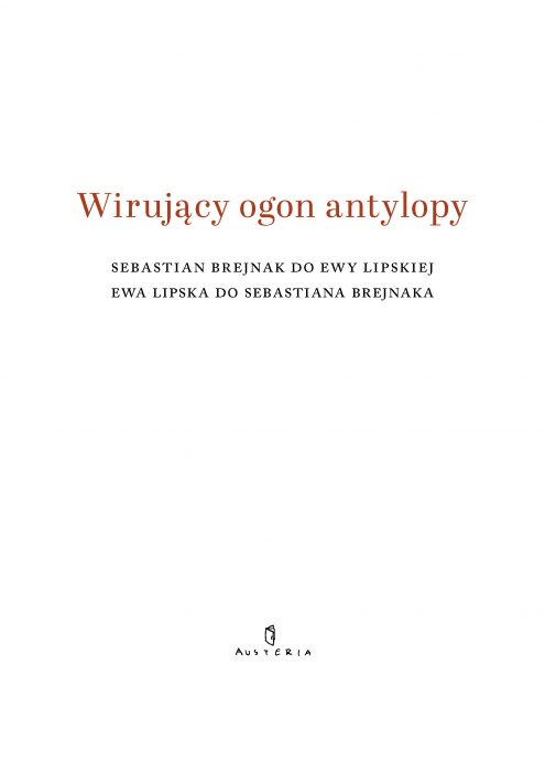 Wirujący ogon antylopy. Sebastian Brejnak do Ewy Lipskiej, Ewa Lipska do Sebastiana Brejnaka
