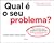 Qual é o seu Problema? Para resolver seus problemas mais difíceis, mude os problemas que você resolve