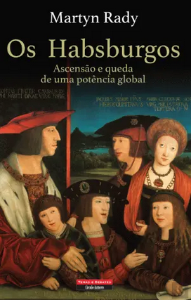 Os Habsburgos: Ascensão e Queda de Uma Potência Global