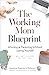 The Working Mom Blueprint: Winning at Parenting Without Losing Yourself