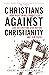 Christians Against Christianity: How Right-Wing Evangelicals Are Destroying Our Nation and Our Faith