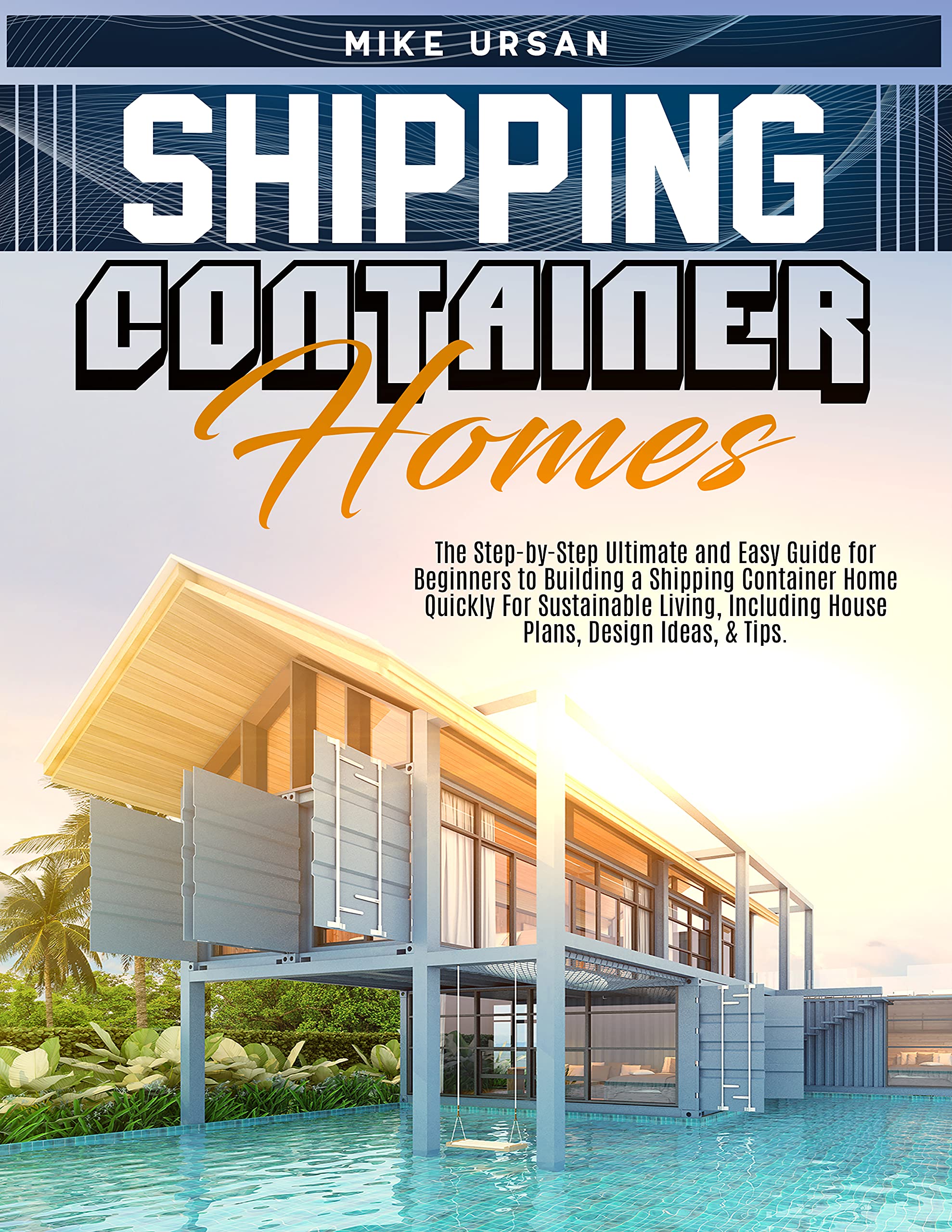 Shipping Container Homes: The Step-by-Step Ultimate and Easy Guide for Beginners to Building a Shipping Container Home Quickly For Sustainable Living, Including House Plans, Design Ideas, & Tips. (Kindle Edition)