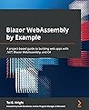 Blazor WebAssembly by Example: A project-based guide to building web apps with .NET, Blazor WebAssembly, and C# Blazor WebAssembly by Example: A project-based guide to building web apps with .NET, Blazor WebAssembly, and C#