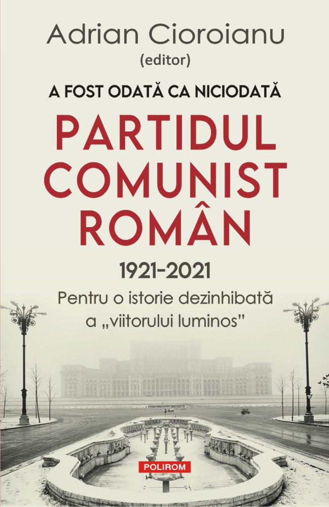 A fost odată ca niciodată Partidul Comunist Român (1921-2021): Pentru o istorie dezinhibată a „viitorului luminos”