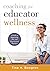 Coaching for Educator Wellness: A Guide to Supporting New and Experienced Teachers (An Interactive and Comprehensive Teacher Wellness Guide for Instructional Leaders)