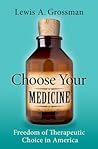 Choose Your Medicine by Lewis A. Grossman Choose Your Medicine by Lewis A. Grossman