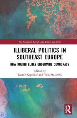 Illiberal Politics in Southeast Europe: How Ruling Elites Undermine Democracy (The Southeast Europe and Black Sea Series)