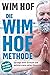 Die Wim-Hof-Methode: Sprenge deine Grenzen und aktiviere dein volles Potenzial. Mit der Kraft der Kälte, bewusster Atmung und mentaler Stärke gesünder, leistungsfähiger und glücklicher werden