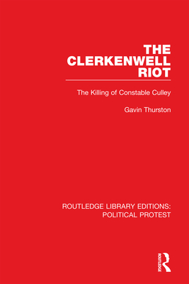 The Clerkenwell Riot: The Killing of Constable Culley (Routledge Library Editions: Political Protest Book 3)