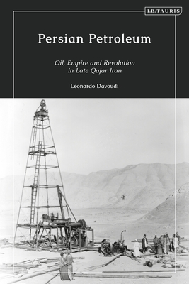 Persian Petroleum: Oil, Empire and Revolution in Late Qajar Iran (Paperback)