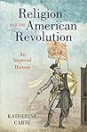 Religion and the American Revolution: An Imperial History (Published by the Omohundro Institute of Early American History and Culture and the University of North Carolina Press)
