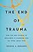 The End of Trauma: How the ...