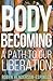 Body Becoming: A Path to Our Liberation