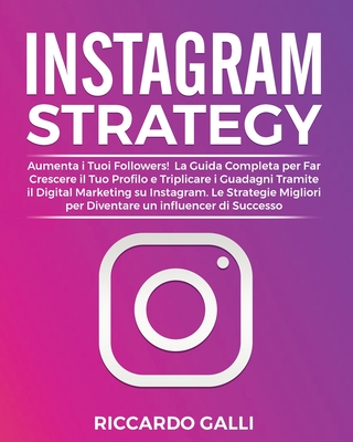 Instagram Strategy: Aumenta i Tuoi Followers! La Guida Completa per Far Crescere il Tuo Profilo e Triplicare i Guadagni Tramite il Digital Marketing ... un Influencer di Successo (Italian Edition)