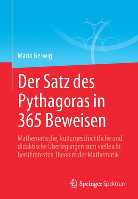 Der Satz des Pythagoras in 365 Beweisen: Mathematische, kulturgeschichtliche und didaktische Überlegungen zum vielleicht berühmtesten Theorem der Mathematik (German Edition)