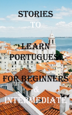 Short Stories To Learn Portuguese For Beginners & Intermediate: Immerse yourself into a world of five wonderfully written and translated Portuguese Stories.