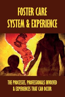 Foster Care System & Experience: The Processes, Professionals Involved & Experiences That Can Occur: Learning Through The Experiences Of A Social Worker