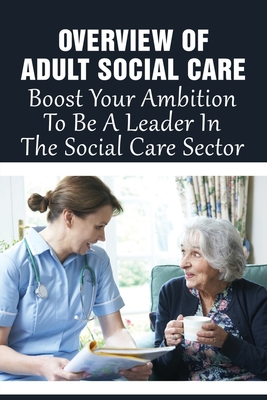 Overview Of Adult Social Care: Boost Your Ambition To Be A Leader In The Social Care Sector: Guide To Working For A Charity