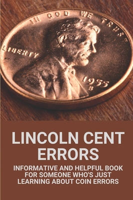 Lincoln Cent Errors: Informative And Helpful Book For Someone Who's Just Learning About Coin Errors: Lincoln Memorial Cent Errors