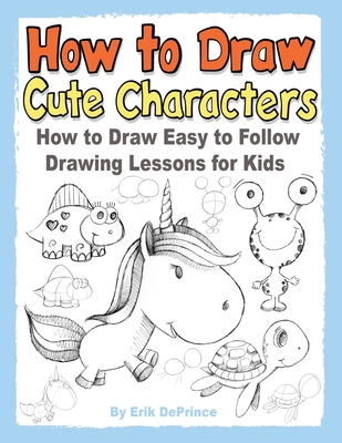How To Draw Cute Characters How To Draw Easy To Follow Drawing Lessons For Kids By Erik Deprince
