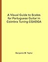 A Visual Guide to Scales for Portuguese Guitar in Coimbra Tuning CGADGA: A Reference Text for Classical, Modal, Blues, Jazz and Exotic Scales ... and Exotic Scales on Stringed Instruments) A Visual Guide to Scales for Portuguese Guitar in Coimbra Tuning CGADGA: A Reference Text for Classical, Modal, Blues, Jazz and Exotic Scales ... and Exotic Scales on Stringed Instruments)