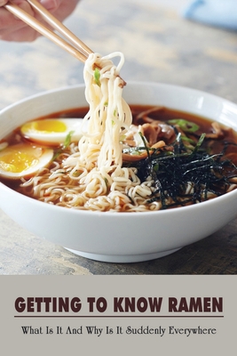 Getting To Know Ramen: What Is It And Why Is It Suddenly Everywhere: Why Did Ramen Get So Popular So Fast