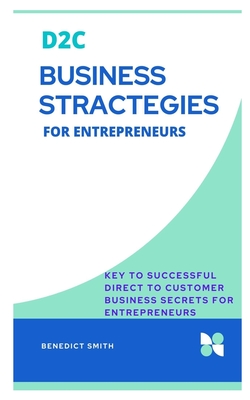 D2C BUSINESS STRACTEGIES FOR ENTREPRENEURS: Key to successful Direct to Customer Business secrets for Entrepreneurs