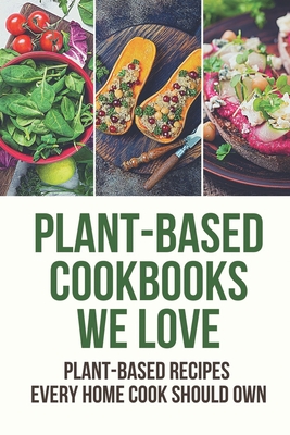 Plant-Based Cookbooks We Love: Plant-Based Recipes Every Home Cook Should Own: Plant-Based Products
