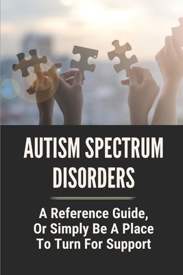 Autism Spectrum Disorders: A Reference Guide, Or Simply Be A Place To Turn For Support: Types Of Autism Spectrum Disorder