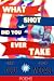 What Shot Did You Ever Take