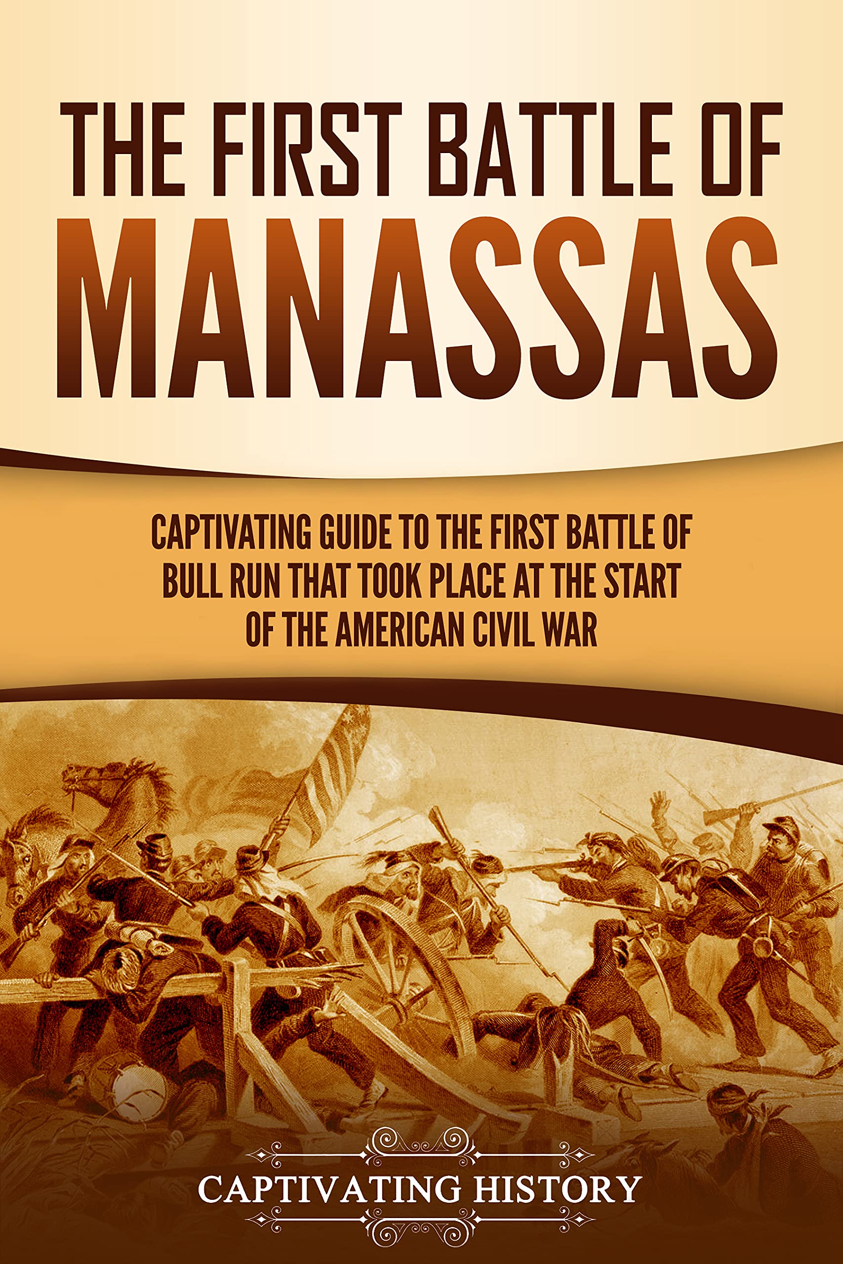 The First Battle of Manassas: A Captivating Guide to the First Battle of Bull Run That Took Place at the Start of the American Civil War (Battles of the Civil War)