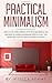Practical Minimalism: How To Live Your Happiest Life That Is Meaningful and Abundant by Making Minimalism Work in a Way That Works Best for You Even if You Are a Hoarder