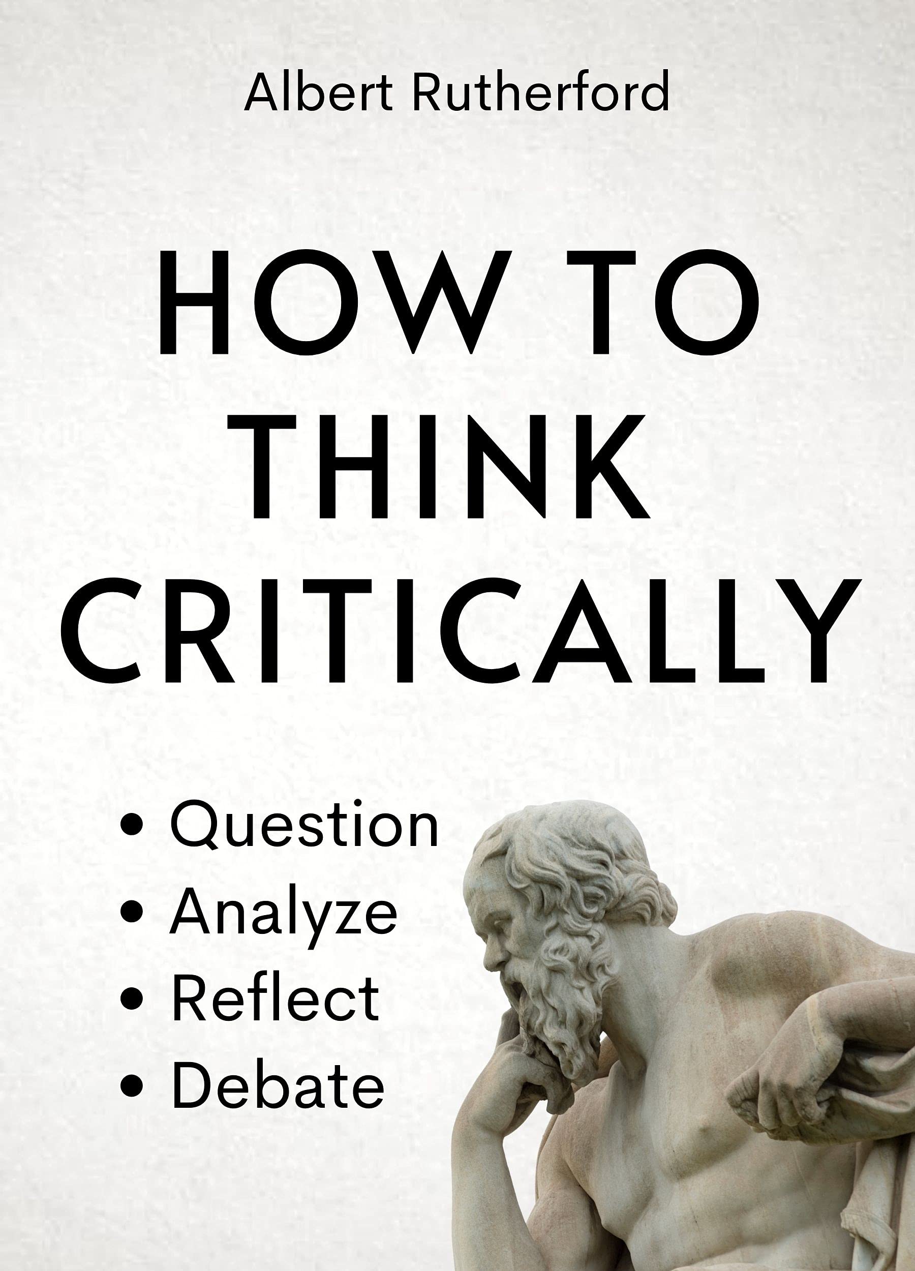 The Theory of Critical Thinking: Question, Analyze, Reflect, Debate. (The Critical Thinker Book 6)