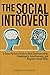 The Social Introvert: A Quiet Person's Guide to Bold Communication, Unapologetic Assertiveness, and Magnetic Social Skills