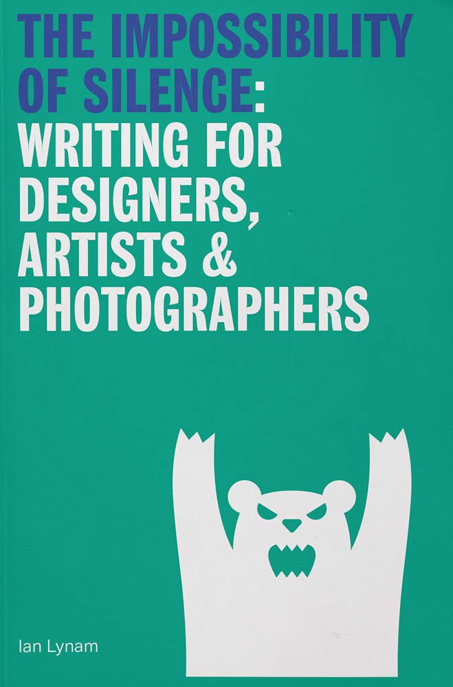 The Impossibility of Silence: Writing for Designers, Artists & Photographers (Paperback)
