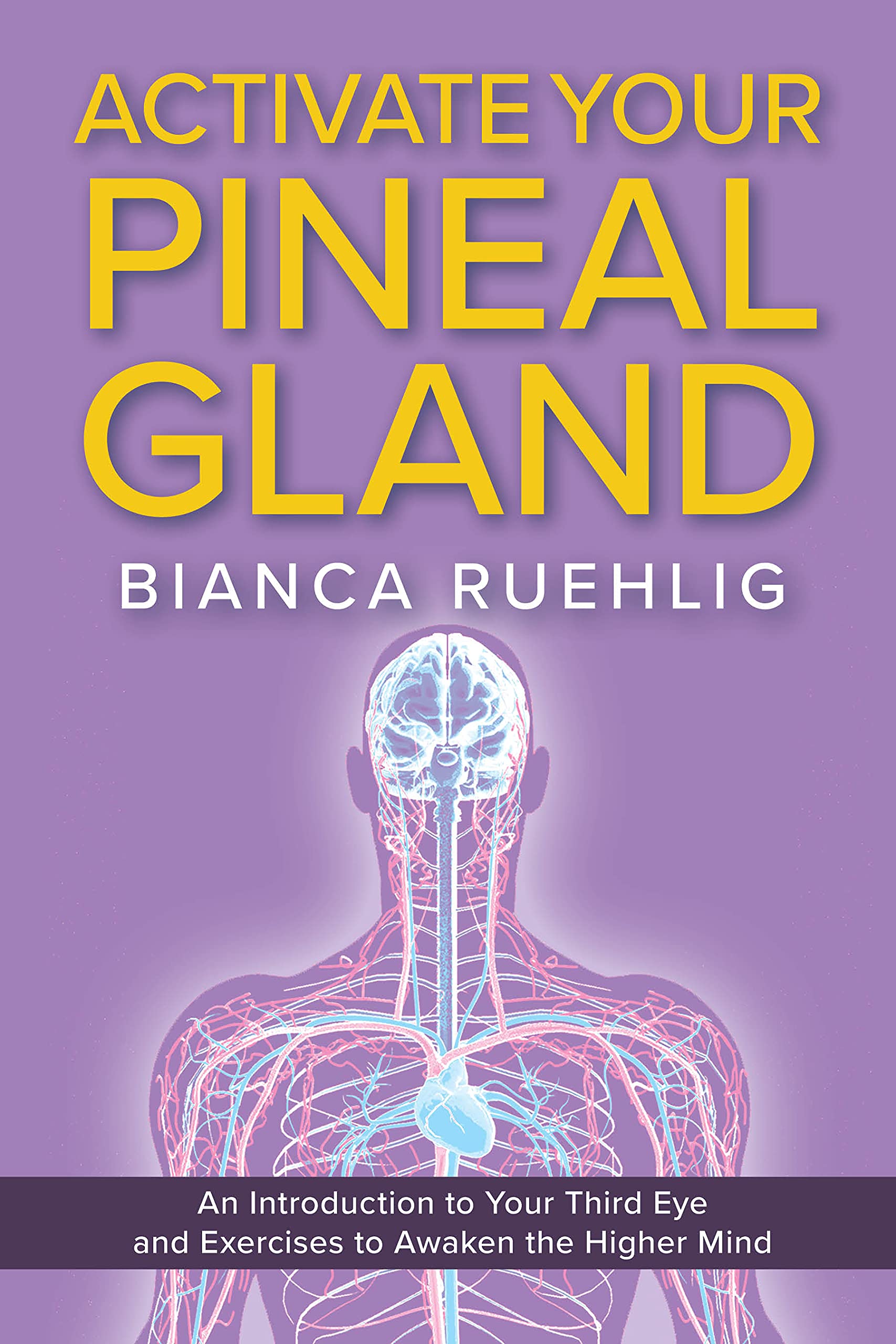 ACTIVATE YOUR PINEAL GLAND: An introduction to your third eye and exercises to awaken the higher mind