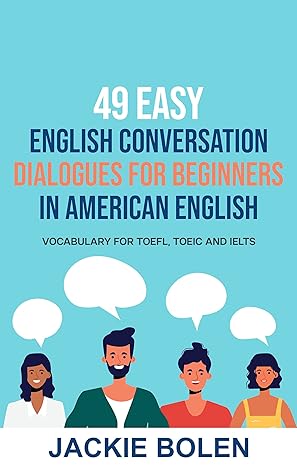 49 Easy English Conversation Dialogues For Beginners in American English: Vocabulary for TOEFL, TOEIC and IELTS (English Made Easy For Beginners)
