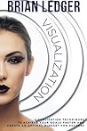 Visualization: Visualization Techniques To Achieve Your Goals Faster And Create An Optimal Mindset For Success (High Achievers)