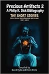Precious Artifacts 2 - A Philip K. Dick Bibliography, The Short Stories, United States, United Kingdom, and Oceania, 1952-2014 Precious Artifacts 2 - A Philip K. Dick Bibliography, The Short Stories, United States, United Kingdom, and Oceania, 1952-2014