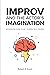 Improv and the Actor's Imagination: An Essential Guide to Get Yourself Into Trouble