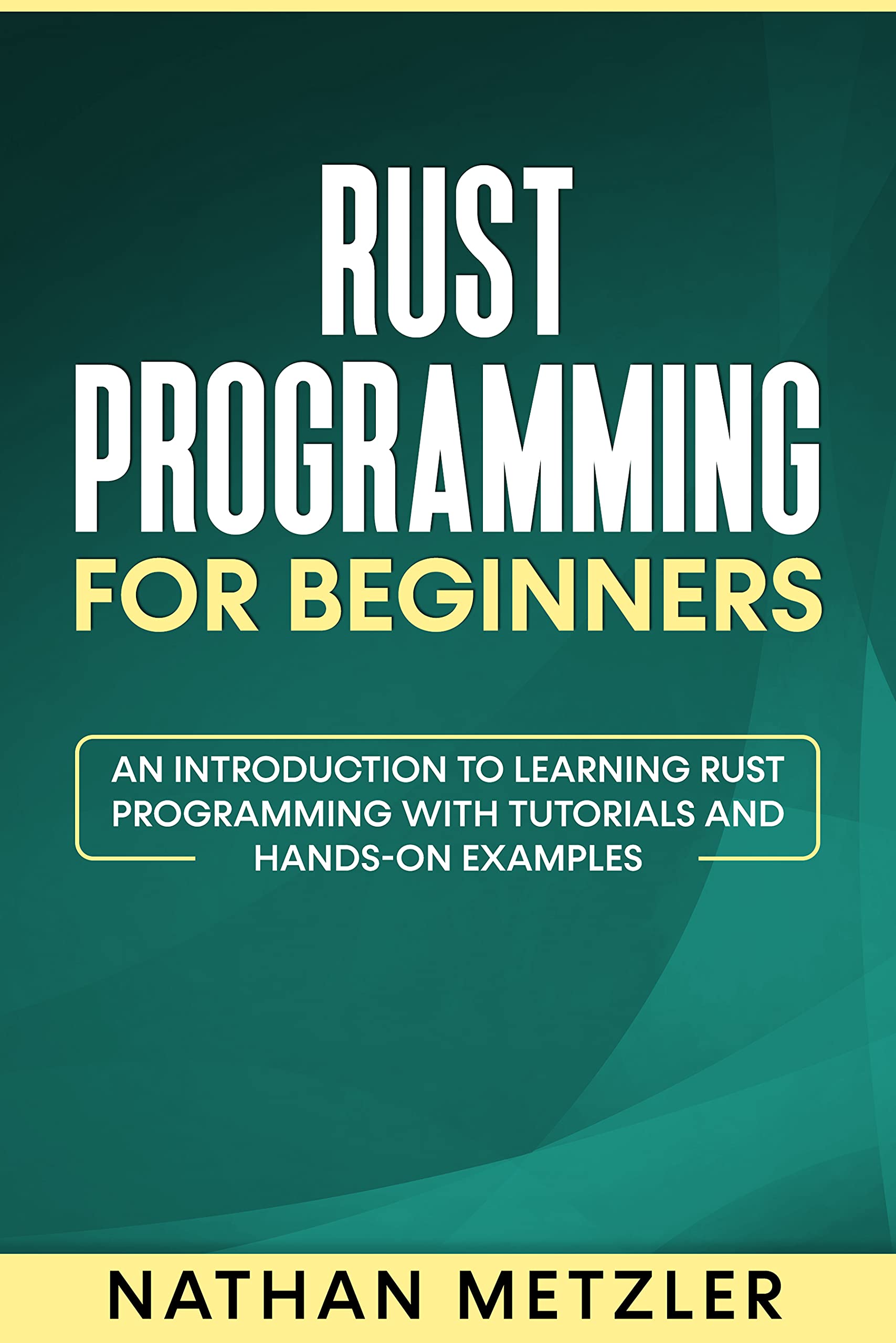 Rust Programming for Beginners: An Introduction to Learning Rust Programming with Tutorials and Hands-On Examples (Kindle Edition)