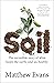 Soil The incredible story of what keeps the earth, and us, healthy by Matthew Evans