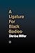 A Ligature for Black Bodies by Denise Miller A Ligature for Black Bodies by Denise Miller