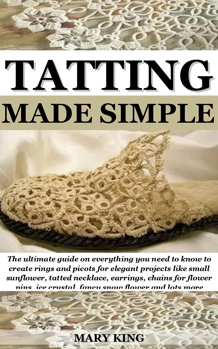 TATTING MADE SIMPLE: The ultimate guide on everything you need to know to create rings and picots for elegant projects like small sunflower, tatted necklace, ... earrings, chains for flower pins, ice crys (Kindle Edition)