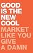 GOOD IS THE NEW COOL: Market Like You Give A Damn