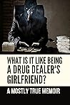 What Is It Like Being A Drug Dealer's Girlfriend?: A Mostly True Memoir: A Mostly True Memoir