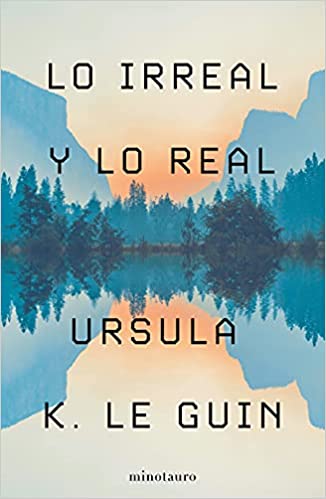 Portada de Lo Irreal y lo Real: Relatos seleccionados, volumen 1, de Ursula K. Le Guin
