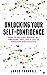 Unlocking Your Self-Confidence: How to Become Irresistibly Awesome and Live a Life of Freedom and Success