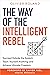The Way of the Intelligent Rebel: Succeed Outside the System, Teach Yourself Anything, and Achieve Ultimate Freedom