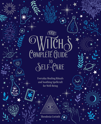 The Witch's Complete Guide to Self-Care: Everyday Healing Rituals and Soothing Spellcraft for Well-Being (Hardcover)